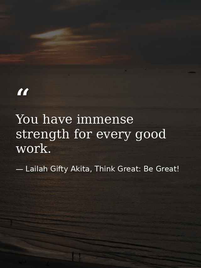 You have immense strength for every good work. — Lailah Gifty Akita, Think Great: Be Great!