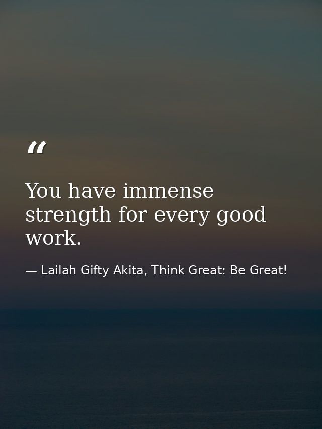 You have immense strength for every good work. — Lailah Gifty Akita, Think Great: Be Great!