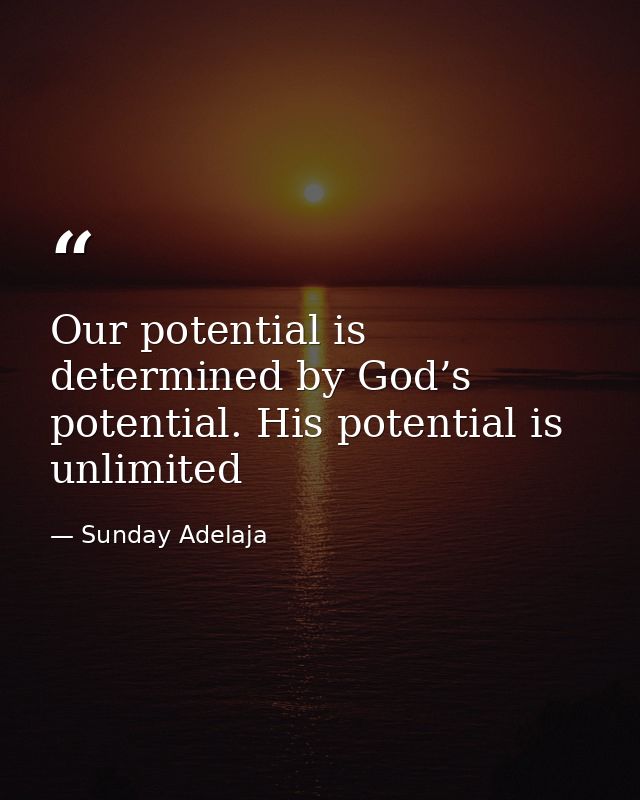 Our potential is determined by God’s potential. His potential is unlimited — Sunday Adelaja