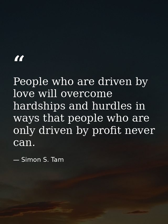 People who are driven by love will overcome hardships and hurdles in ways that people who are only driven by profit neve — Simon S. Tam