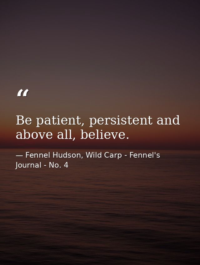 Be patient, persistent and above all, believe. — Fennel Hudson, Wild Carp - Fennel's Journal - No. 4