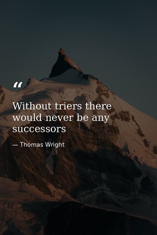 Without triers there would never be any successors — Thomas Wright