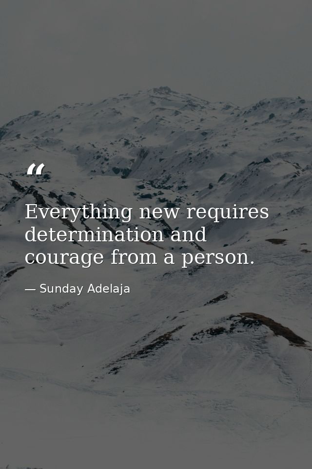 Everything new requires determination and courage from a person. — Sunday Adelaja