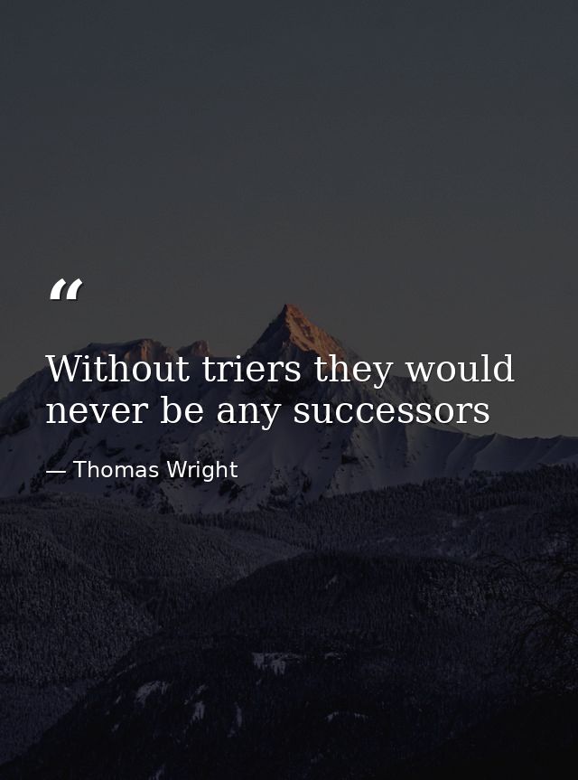 Without triers they would never be any successors — Thomas Wright