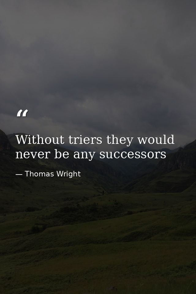 Without triers they would never be any successors — Thomas Wright