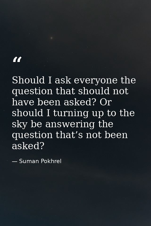 Should I ask everyone the question that should not have been asked? Or should I turning up to the sky be answering the q — Suman Pokhrel