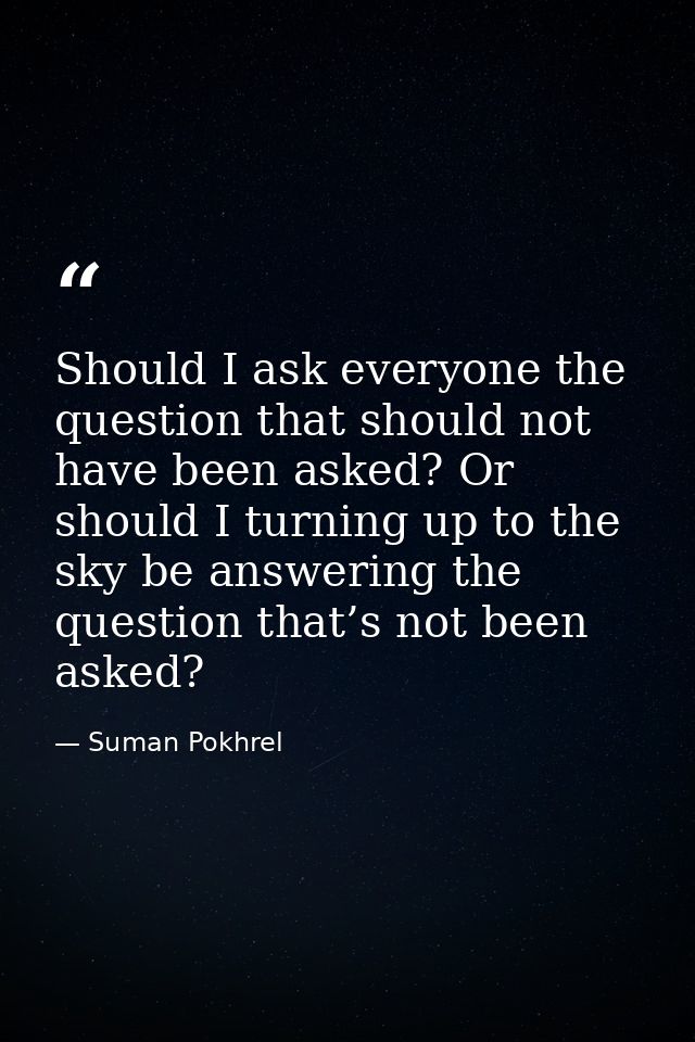 Should I ask everyone the question that should not have been asked? Or should I turning up to the sky be answering the q — Suman Pokhrel