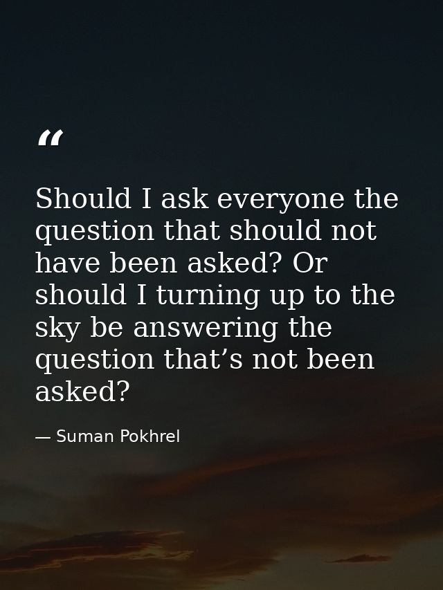 Should I ask everyone the question that should not have been asked? Or should I turning up to the sky be answering the q — Suman Pokhrel