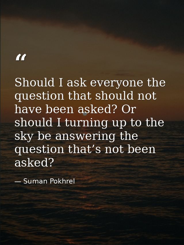 Should I ask everyone the question that should not have been asked? Or should I turning up to the sky be answering the q — Suman Pokhrel
