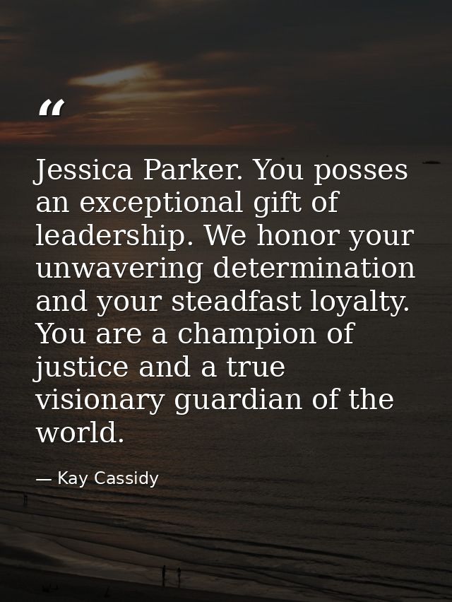 Jessica Parker. You posses an exceptional gift of leadership. We honor your unwavering determination and your steadfast  — Kay Cassidy
