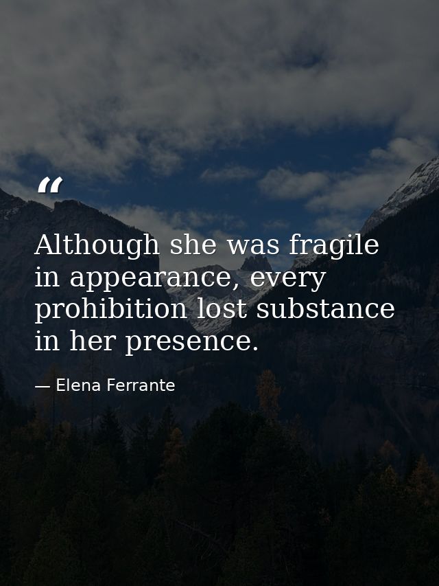 Although she was fragile in appearance, every prohibition lost substance in her presence. — Elena Ferrante
