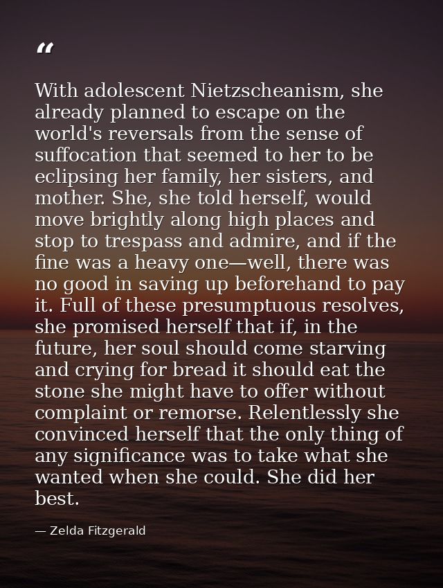 With adolescent Nietzscheanism, she already planned to escape on the world's reversals from the sense of suffocation tha — Zelda Fitzgerald