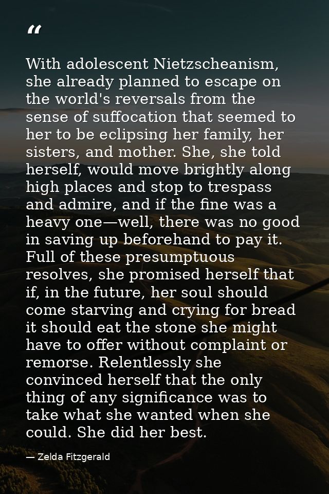 With adolescent Nietzscheanism, she already planned to escape on the world's reversals from the sense of suffocation tha — Zelda Fitzgerald