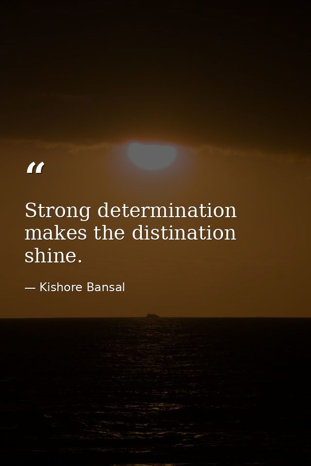 Strong determination makes the distination shine. — Kishore Bansal