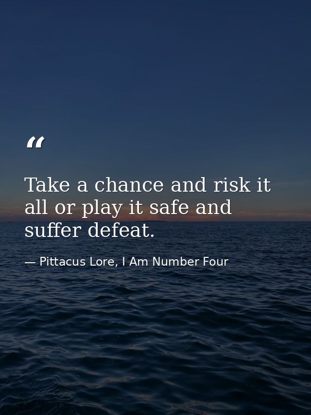 Take a chance and risk it all or play it safe and suffer defeat. — Pittacus Lore, I Am Number Four