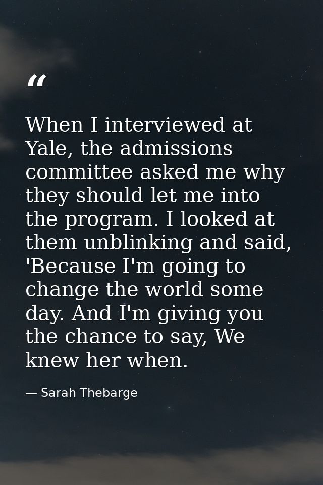When I interviewed at Yale, the admissions committee asked me why they should let me into the program. I looked at them  — Sarah Thebarge