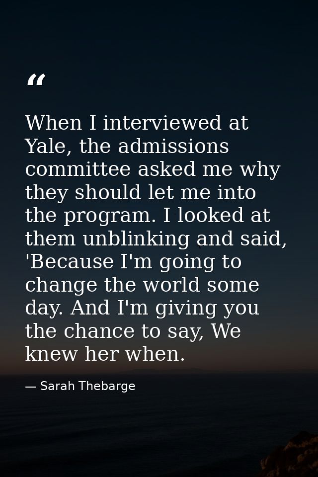 When I interviewed at Yale, the admissions committee asked me why they should let me into the program. I looked at them  — Sarah Thebarge