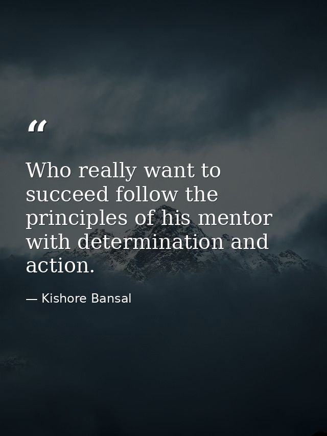 Who really want to succeed follow the principles of his mentor with determination and action. — Kishore Bansal