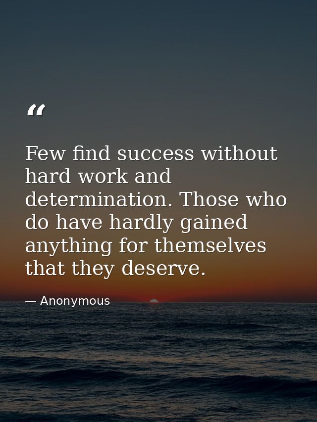Few find success without hard work and determination. Those who do have hardly gained anything for themselves that they  — Anonymous