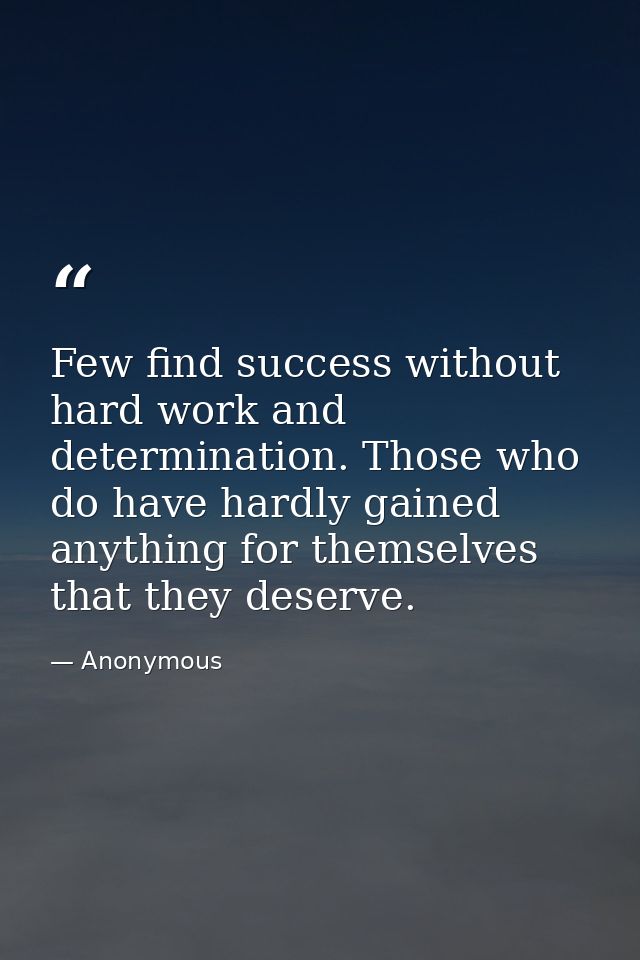 Few find success without hard work and determination. Those who do have hardly gained anything for themselves that they  — Anonymous