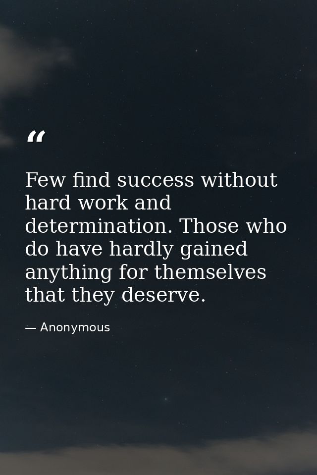 Few find success without hard work and determination. Those who do have hardly gained anything for themselves that they  — Anonymous