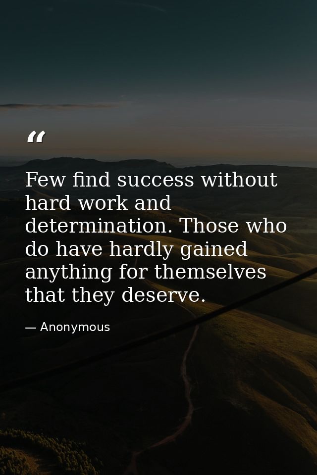 Few find success without hard work and determination. Those who do have hardly gained anything for themselves that they  — Anonymous