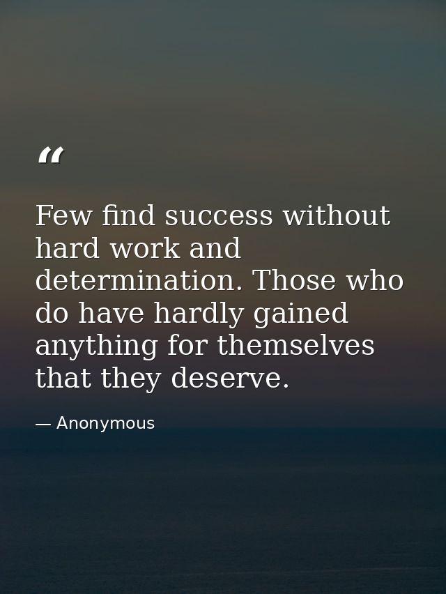 Few find success without hard work and determination. Those who do have hardly gained anything for themselves that they  — Anonymous