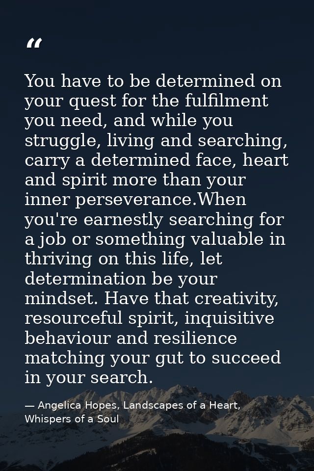 You have to be determined on your quest for the fulfilment you need, and while you struggle, living and searching, carry — Angelica Hopes, Landscapes of a Heart, Whispers of a Soul