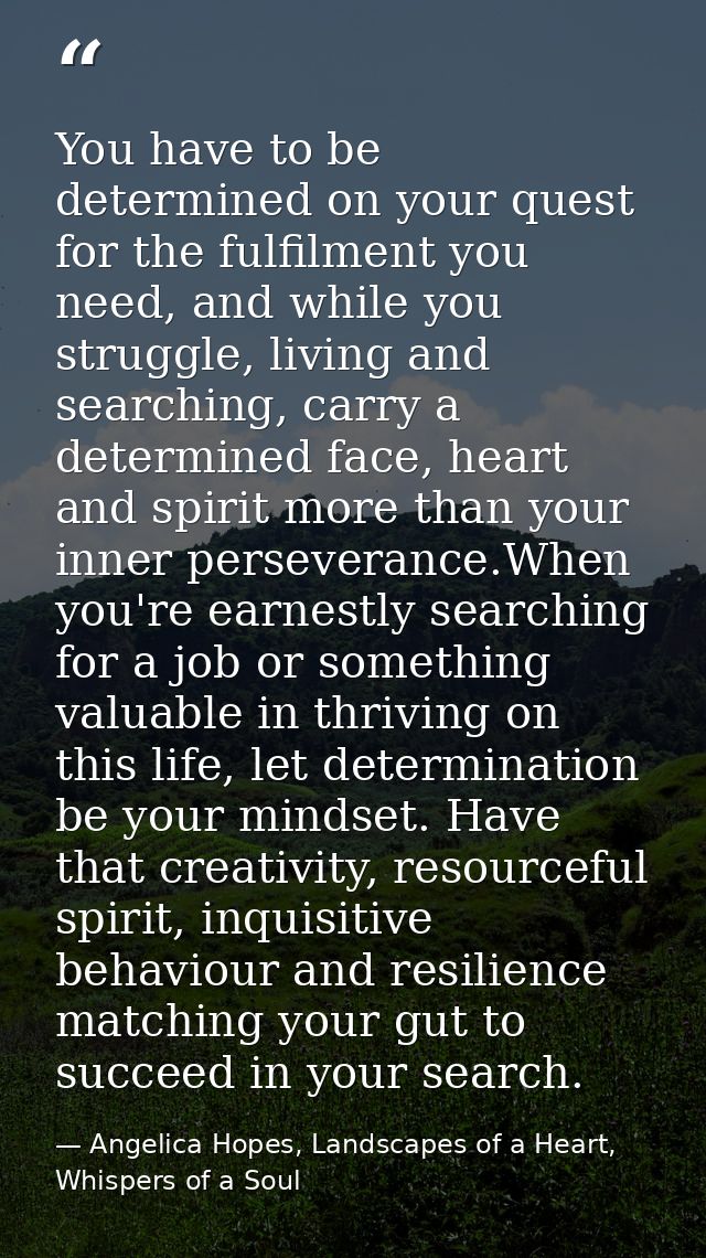 You have to be determined on your quest for the fulfilment you need, and while you struggle, living and searching, carry — Angelica Hopes, Landscapes of a Heart, Whispers of a Soul
