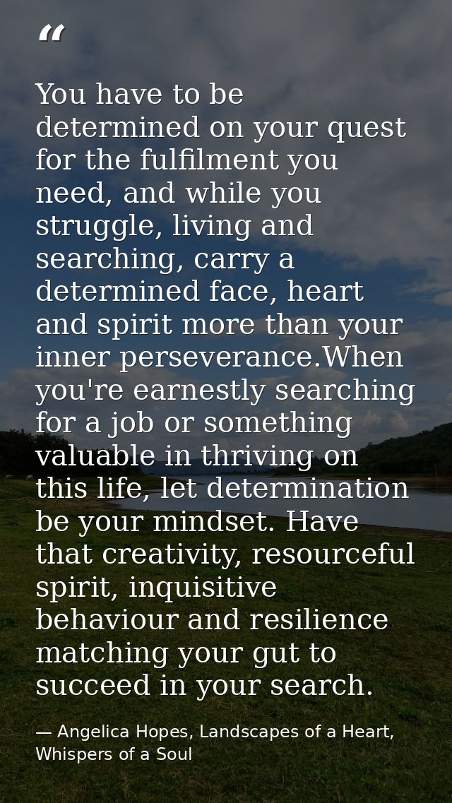 You have to be determined on your quest for the fulfilment you need, and while you struggle, living and searching, carry — Angelica Hopes, Landscapes of a Heart, Whispers of a Soul