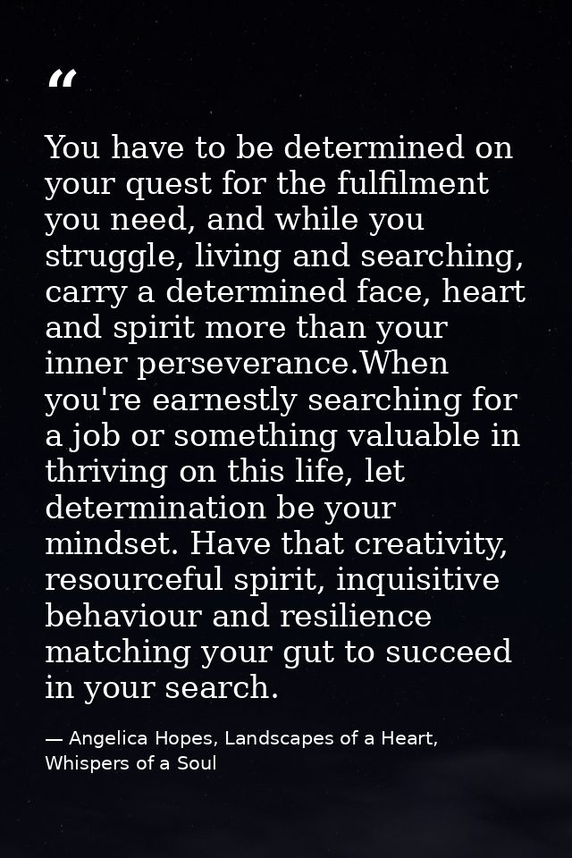 You have to be determined on your quest for the fulfilment you need, and while you struggle, living and searching, carry — Angelica Hopes, Landscapes of a Heart, Whispers of a Soul