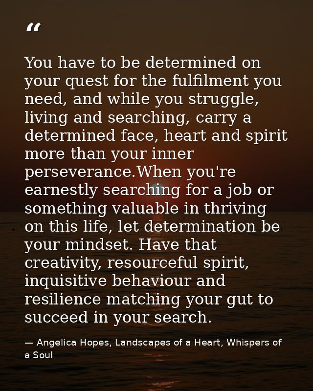 You have to be determined on your quest for the fulfilment you need, and while you struggle, living and searching, carry — Angelica Hopes, Landscapes of a Heart, Whispers of a Soul