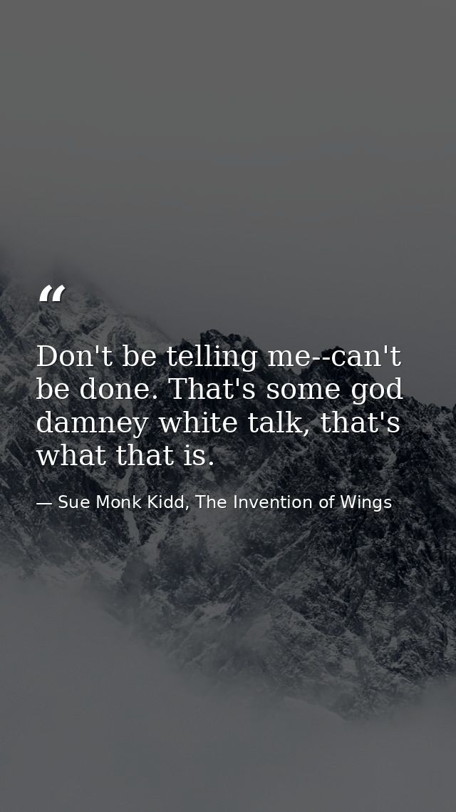 Don't be telling me--can't be done. That's some god damney white talk, that's what that is. — Sue Monk Kidd, The Invention of Wings