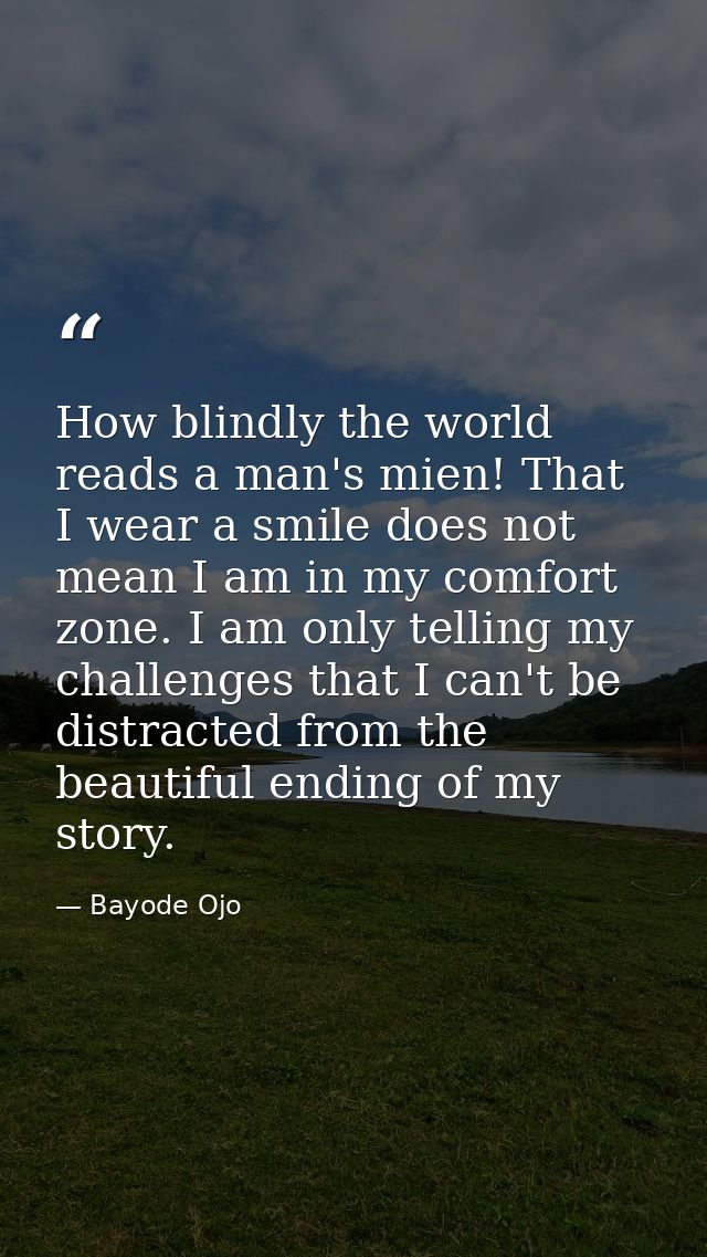 How blindly the world reads a man's mien! That I wear a smile does not mean I am in my comfort zone. I am only telling m — Bayode Ojo