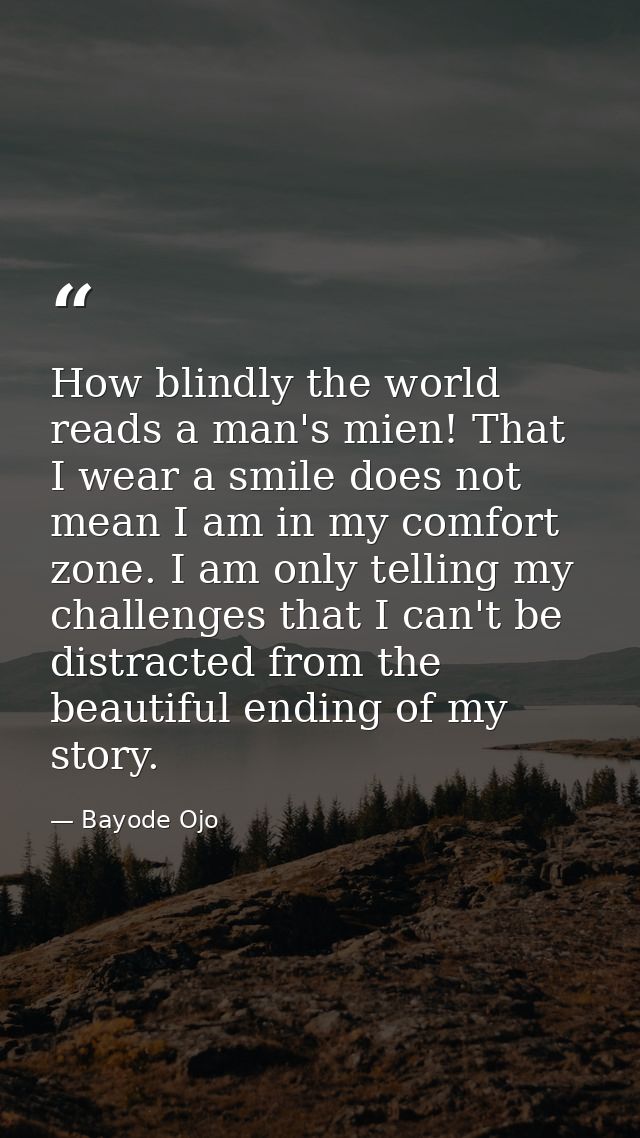 How blindly the world reads a man's mien! That I wear a smile does not mean I am in my comfort zone. I am only telling m — Bayode Ojo