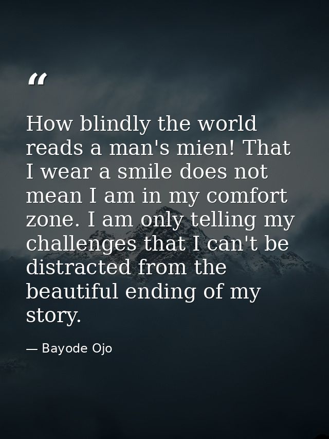 How blindly the world reads a man's mien! That I wear a smile does not mean I am in my comfort zone. I am only telling m — Bayode Ojo
