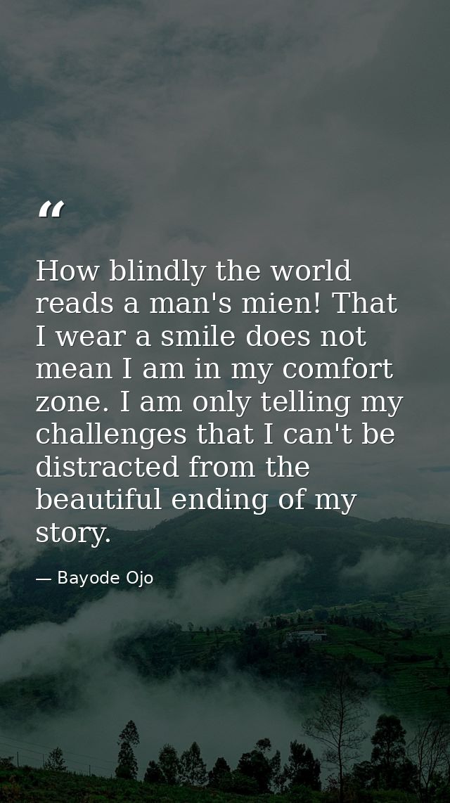 How blindly the world reads a man's mien! That I wear a smile does not mean I am in my comfort zone. I am only telling m — Bayode Ojo