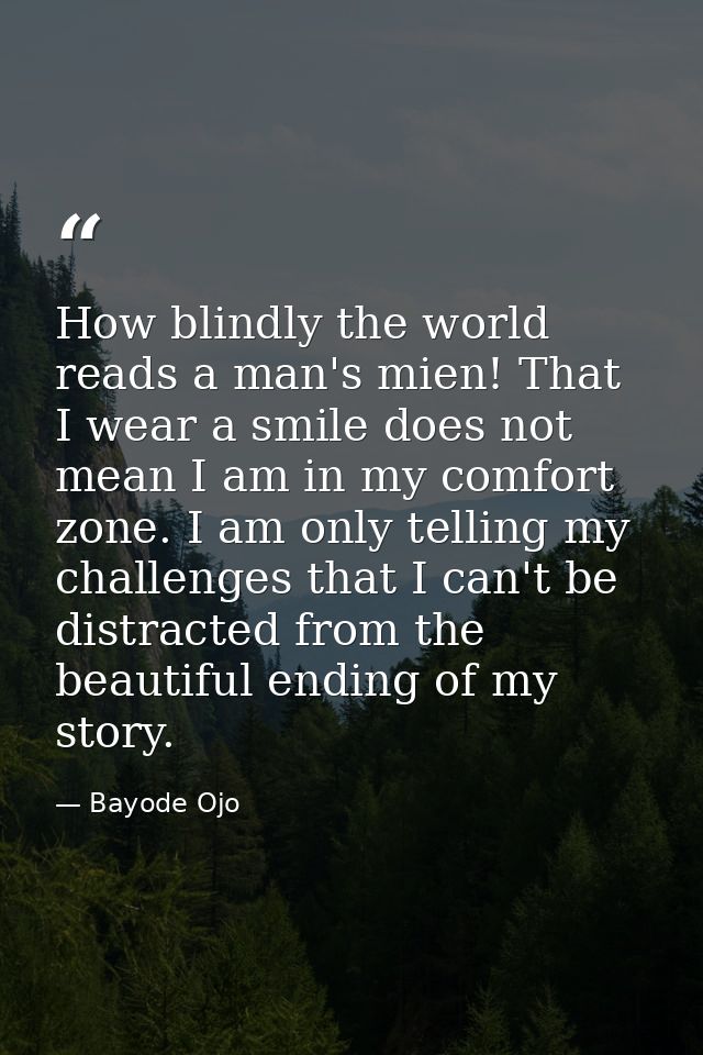 How blindly the world reads a man's mien! That I wear a smile does not mean I am in my comfort zone. I am only telling m — Bayode Ojo