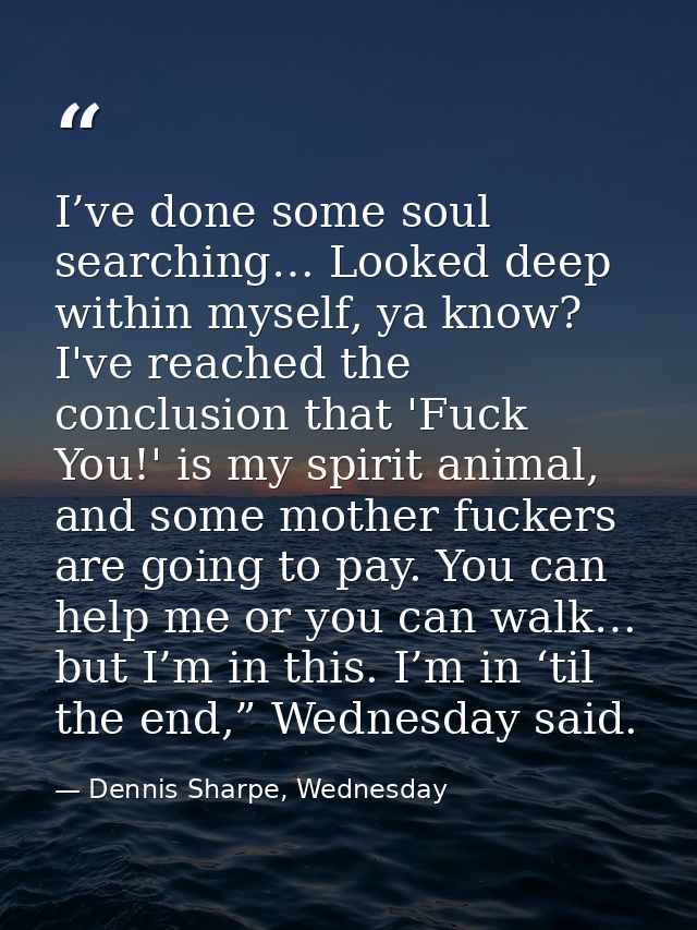 I’ve done some soul searching… Looked deep within myself, ya know? I've reached the conclusion that 'Fuck You!' is my sp — Dennis Sharpe, Wednesday