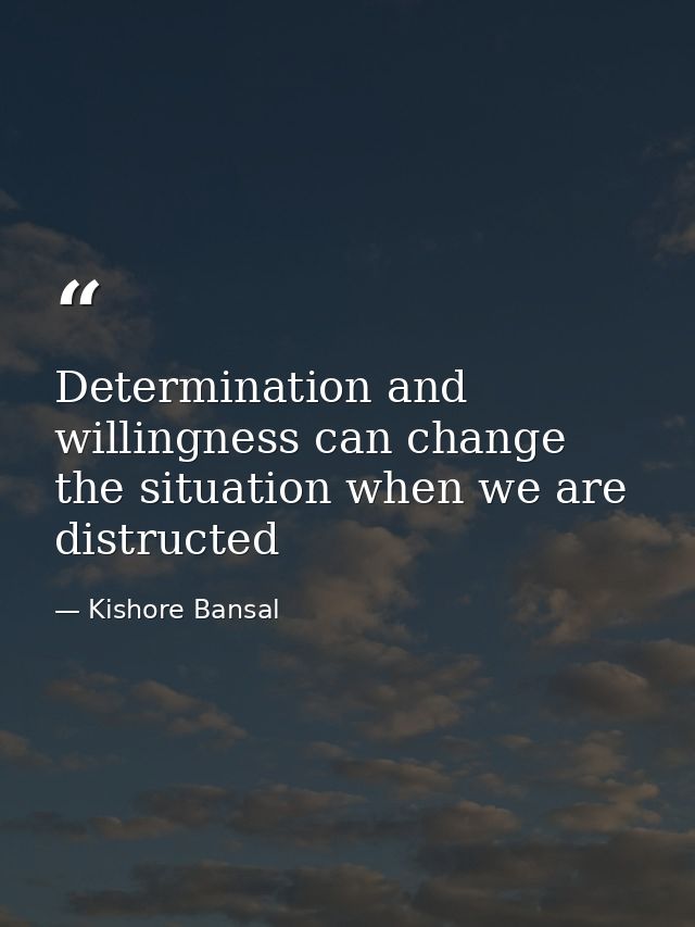 Determination and willingness can change the situation when we are distructed — Kishore Bansal