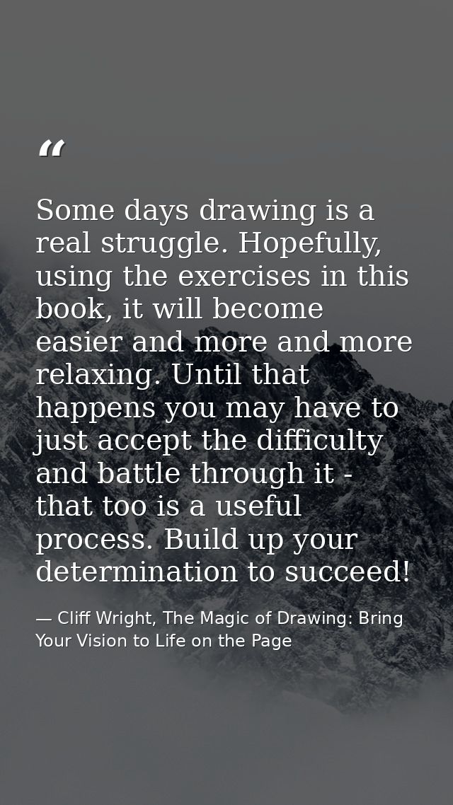 Some days drawing is a real struggle. Hopefully, using the exercises in this book, it will become easier and more and mo — Cliff Wright, The Magic of Drawing: Bring Your Vision to Life on the Page