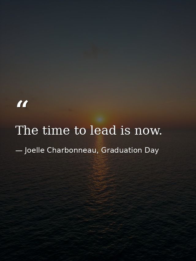 The time to lead is now. — Joelle Charbonneau, Graduation Day