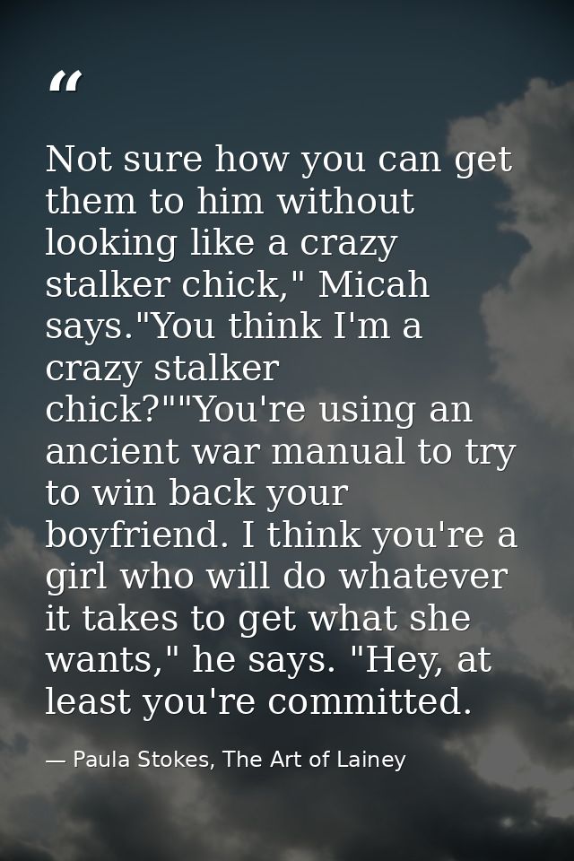 Not sure how you can get them to him without looking like a crazy stalker chick," Micah says."You think I'm a crazy stal — Paula Stokes, The Art of Lainey