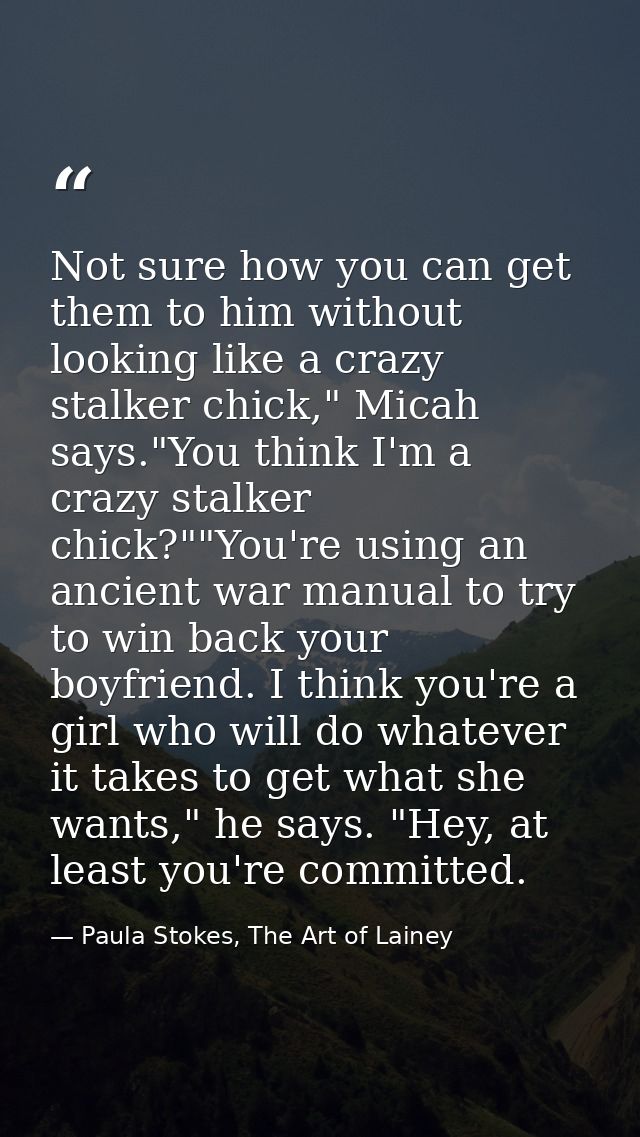 Not sure how you can get them to him without looking like a crazy stalker chick," Micah says."You think I'm a crazy stal — Paula Stokes, The Art of Lainey
