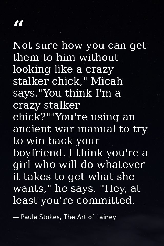 Not sure how you can get them to him without looking like a crazy stalker chick," Micah says."You think I'm a crazy stal — Paula Stokes, The Art of Lainey