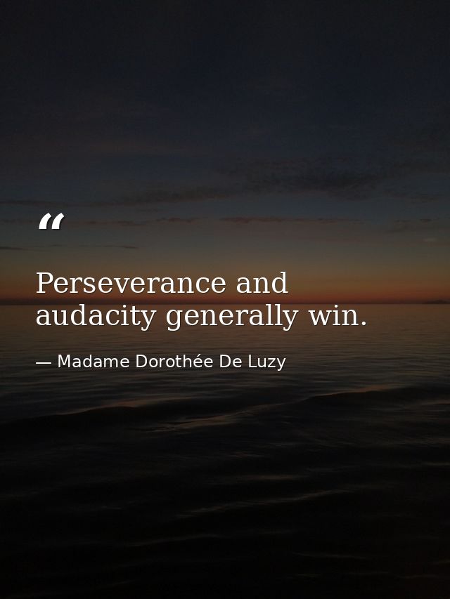 Perseverance and audacity generally win. — Madame Dorothée De Luzy