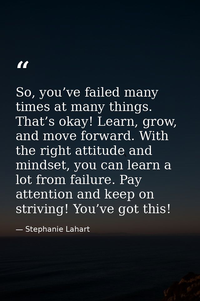 So, you’ve failed many times at many things. That’s okay! Learn, grow, and move forward. With the right attitude and min — Stephanie Lahart
