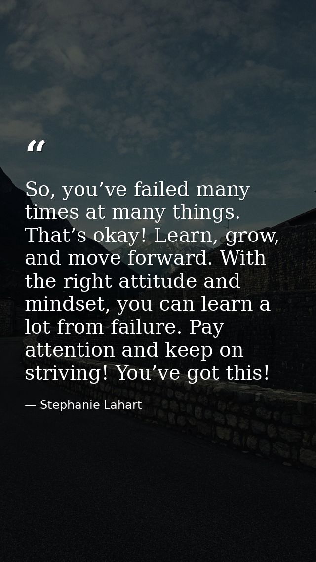 So, you’ve failed many times at many things. That’s okay! Learn, grow, and move forward. With the right attitude and min — Stephanie Lahart