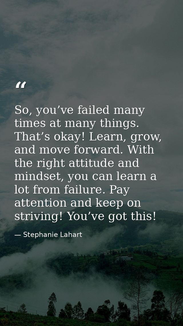 So, you’ve failed many times at many things. That’s okay! Learn, grow, and move forward. With the right attitude and min — Stephanie Lahart