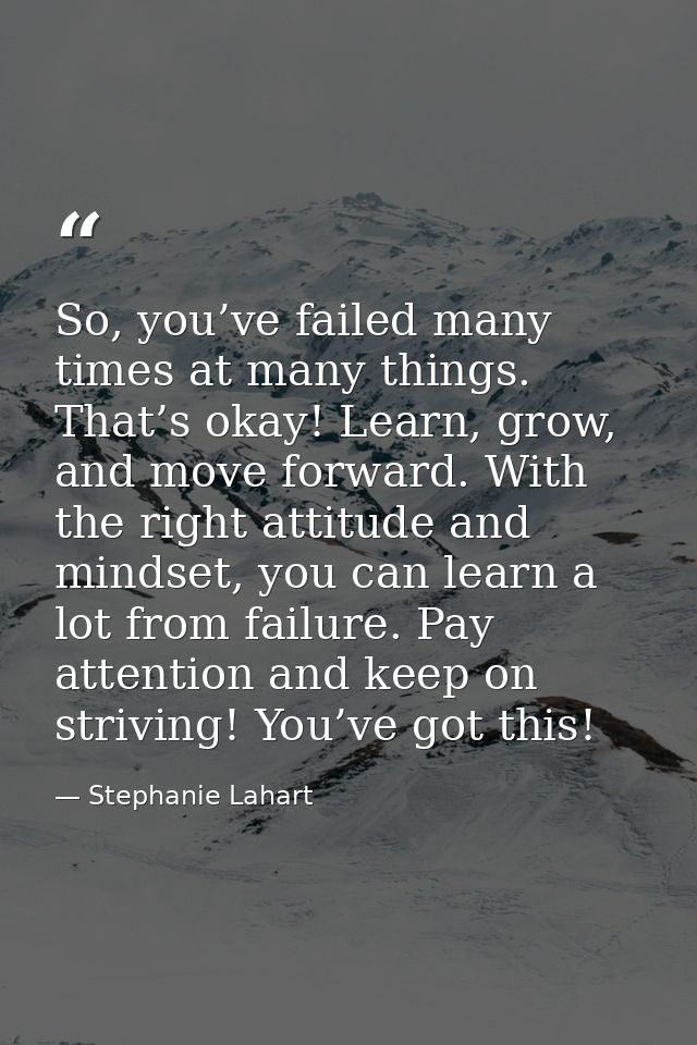 So, you’ve failed many times at many things. That’s okay! Learn, grow, and move forward. With the right attitude and min — Stephanie Lahart